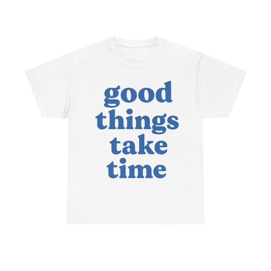 Good Things Take Time Unisex- Positive Message T-Shirt