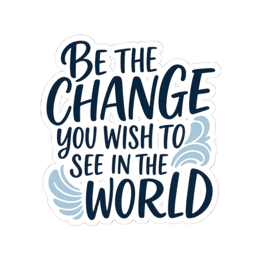 "Be the Change You Wish to See in the World" -Stickers